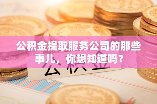 青阳公积金提取服务公司的那些事儿，你想知道吗？