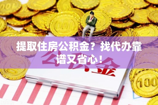 青阳提取住房公积金？找代办靠谱又省心！
