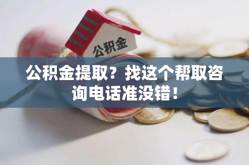 青阳公积金提取？找这个帮取咨询电话准没错！