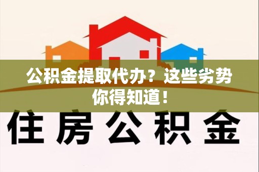 青阳公积金提取代办？这些劣势你得知道！