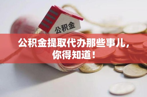 青阳公积金提取代办那些事儿，你得知道！