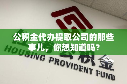 青阳公积金代办提取公司的那些事儿，你想知道吗？