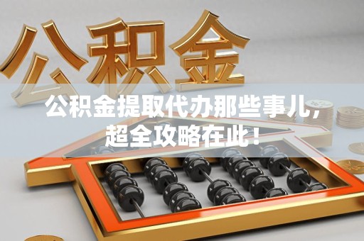 青阳公积金提取代办那些事儿,超全攻略在此! 青阳公积金提取代办那些事儿,超全攻略在此!