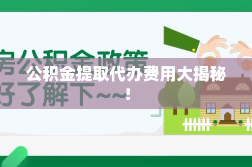 青阳公积金提取代办费用大揭秘! 青阳公积金提取代办费用大揭秘!