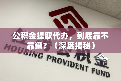 青阳公积金提取代办,到底靠不靠谱?(深度揭秘) 青阳公积金提取代办,到底靠不靠谱?(深度揭秘)