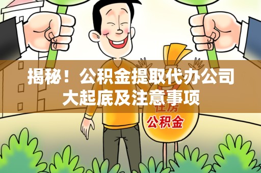 青阳揭秘！公积金提取代办公司大起底及注意事项