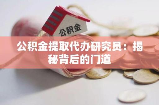 青阳公积金提取代办研究员：揭秘背后的门道