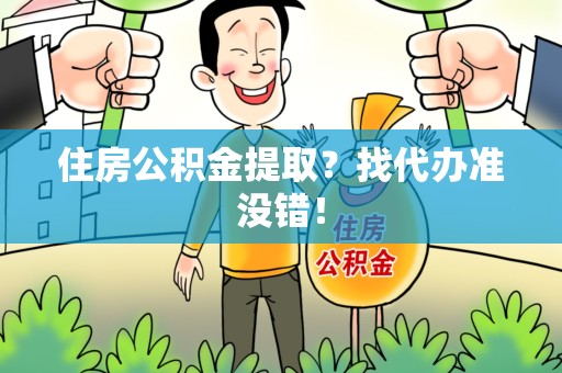 青阳住房公积金提取？找代办准没错！