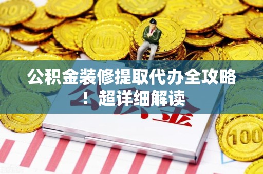 青阳公积金装修提取代办全攻略！超详细解读