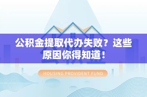 青阳公积金提取代办失败?这些原因你得知道! 青阳公积金提取代办失败?这些原因你得知道!