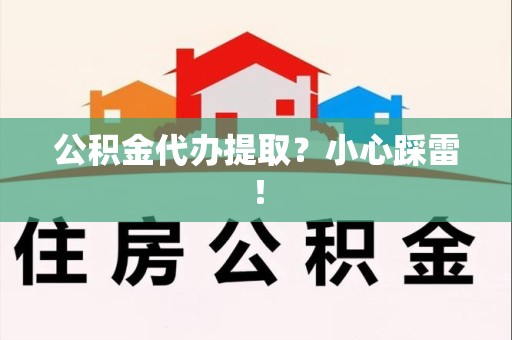 青阳公积金代办提取？小心踩雷！