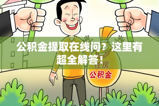 青阳公积金提取在线问?这里有超全解答! 青阳公积金提取在线问?这里有超全解答!