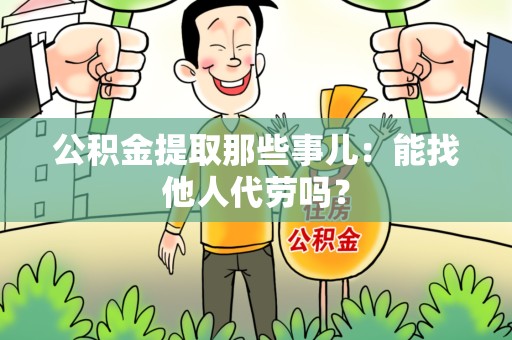 青阳公积金提取那些事儿：能找他人代劳吗？