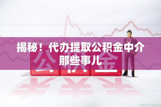青阳揭秘！代办提取公积金中介那些事儿